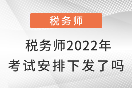 稅務師2022年考試安排下發(fā)了嗎？