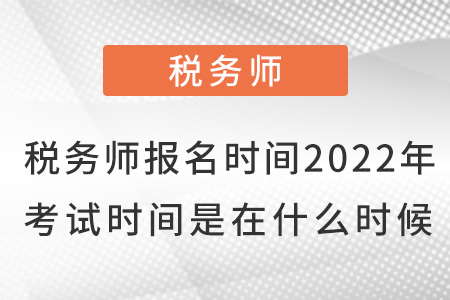 稅務(wù)師報(bào)名時(shí)間2022年考試時(shí)間是在什么時(shí)候？