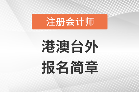 2022年港澳臺外地區(qū)注冊會計師全國統(tǒng)一考試報名簡章