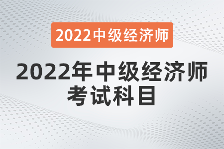 2022年中級經(jīng)濟師考試科目