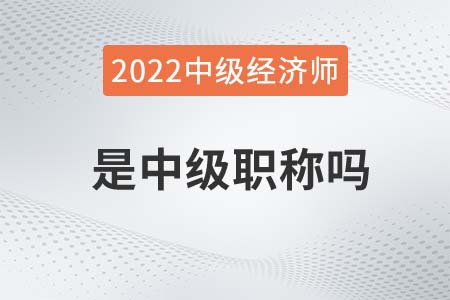 中級經(jīng)濟(jì)師是中級職稱嗎