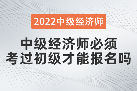 中級經(jīng)濟(jì)師必須考過初級才能報名嗎