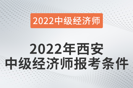 2022年西安中級經(jīng)濟(jì)師報(bào)考條件