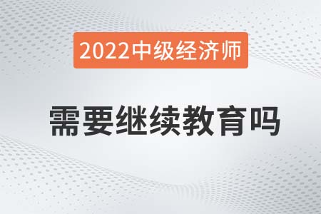中級經(jīng)中級經(jīng)濟師是否需要繼續(xù)教育