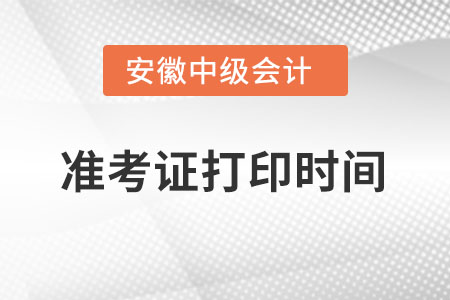 安徽中級會計師準考證打印時間什么時候？