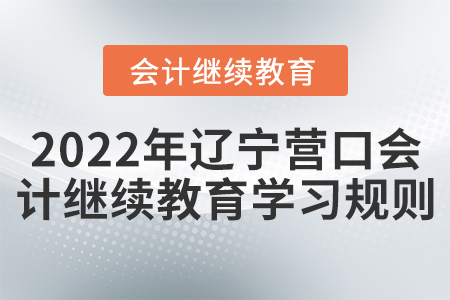 2022年遼寧營口會(huì)計(jì)繼續(xù)教育學(xué)習(xí)規(guī)則