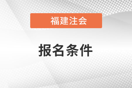 福建注會報名條件是什么？