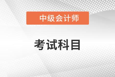 中級(jí)會(huì)計(jì)師考試科目有哪些？