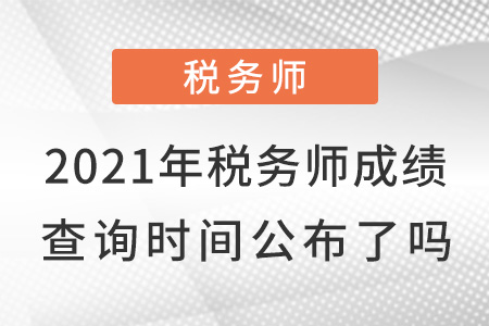 2021年稅務(wù)師成績(jī)查詢時(shí)間公布了嗎？