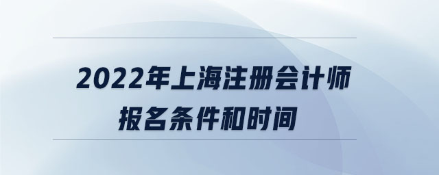 2022年上海注冊會計師報名條件和時間
