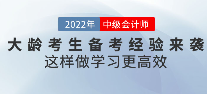 2022年中級(jí)會(huì)計(jì)考試大齡考生備考經(jīng)驗(yàn)來(lái)襲！這樣做學(xué)習(xí)更高效！