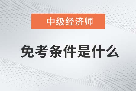 2022年經(jīng)濟(jì)師中級(jí)免考條件是什么