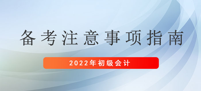 2022年初級會計考生備考注意事項指南，請及時查收！