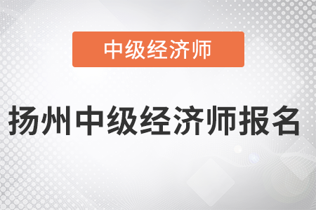 2022年揚州中級經(jīng)濟師報名開始了嗎