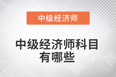 2022年中級經(jīng)濟師科目有哪些