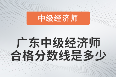 廣東中級經(jīng)濟師合格分?jǐn)?shù)線是多少