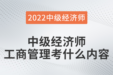 中級經(jīng)濟(jì)師工商管理考什么內(nèi)容