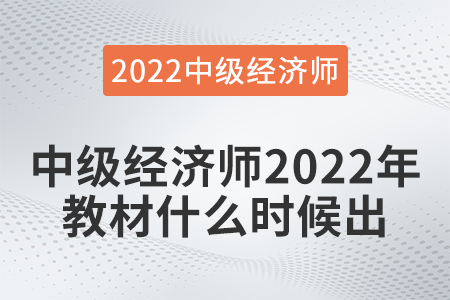 中級經(jīng)濟(jì)師2022年教材什么時候出