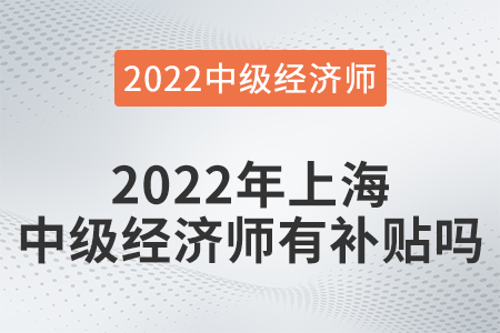 2022年上海中級經(jīng)濟師有補貼嗎