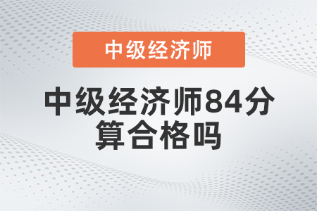 中級(jí)經(jīng)濟(jì)師84分算合格嗎