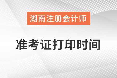 湖南注冊會計師準(zhǔn)考證打印時間在什么時候？