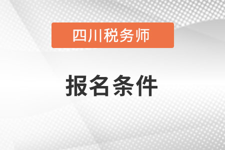 四川省甘孜注冊稅務(wù)師報名條件和要求是什么？