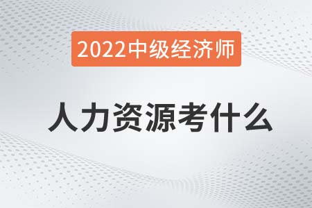 2022年中級(jí)經(jīng)濟(jì)師人力資源考什么
