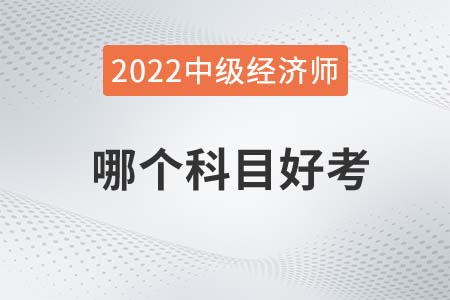 2022年中級經(jīng)濟師哪個科目好考一點