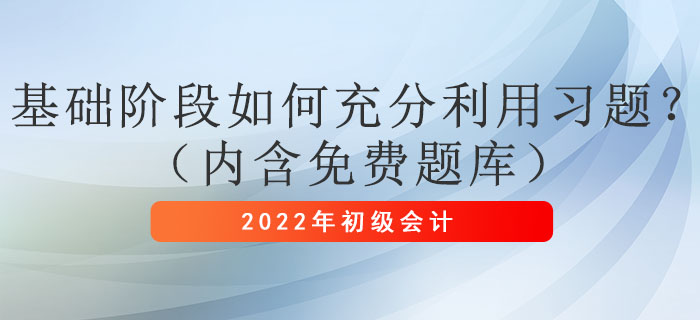 2022年初級會計(jì)考試基礎(chǔ)階段如何充分利用習(xí)題?(內(nèi)含免費(fèi)題庫) 2022年初級會計(jì)考試基礎(chǔ)階段如何充分利用習(xí)題?(內(nèi)含免費(fèi)題庫)