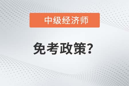 中級(jí)經(jīng)濟(jì)師免考政策是什么