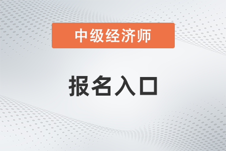 2022年中級(jí)經(jīng)濟(jì)師報(bào)名入口怎么找，怎么報(bào)名