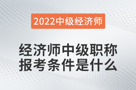 經(jīng)濟(jì)師中級(jí)職稱報(bào)考條件是什么