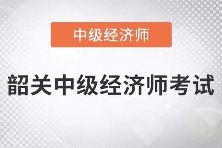 2022年韶關(guān)中級經(jīng)濟(jì)師考試開始了嗎