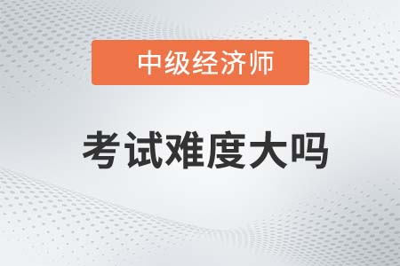中級(jí)經(jīng)濟(jì)師考試難度大嗎