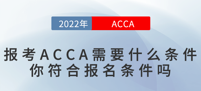 2022年報(bào)考ACCA需要什么條件？你符合報(bào)名條件嗎？