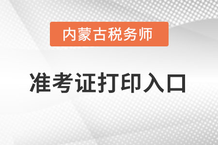 內(nèi)蒙古自治區(qū)興安盟稅務(wù)師準(zhǔn)考證打印入口怎么進(jìn)入？