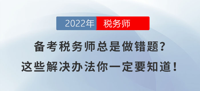 備考稅務(wù)師總是做錯題？這些解決辦法你一定要知道！