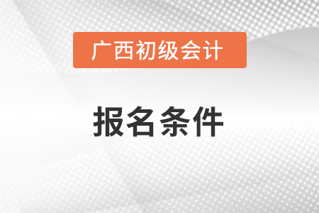 廣西初級會計(jì)考試的報(bào)名條件是什么？