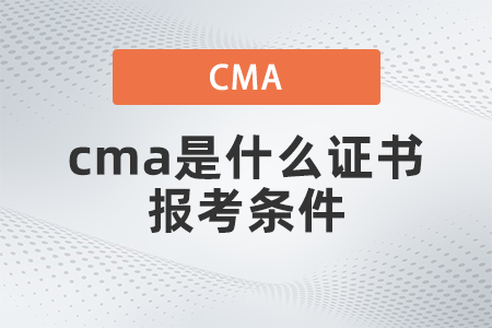 2022年cma是什么證書報(bào)考條件是什么