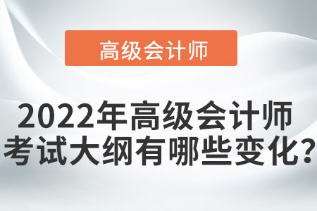 2022年高級會計師考試大綱有哪些變化？