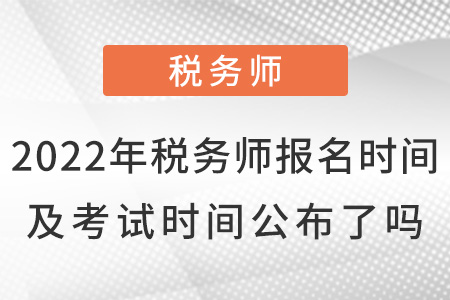 2022年稅務(wù)師報(bào)名時(shí)間及考試時(shí)間公布了嗎