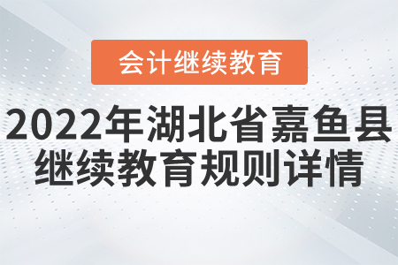2022年湖北省嘉魚(yú)縣會(huì)計(jì)繼續(xù)教育規(guī)則詳情