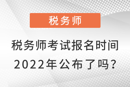稅務(wù)師考試報名時間2022年公布了嗎？