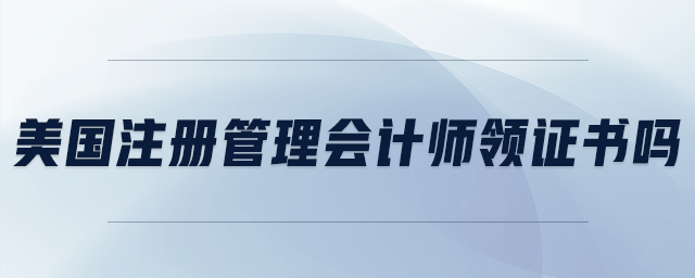 美國注冊管理會計師領(lǐng)證書嗎