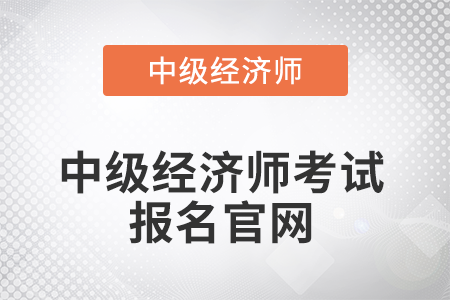 2022年中級經(jīng)濟(jì)師考試報(bào)名官網(wǎng)在哪