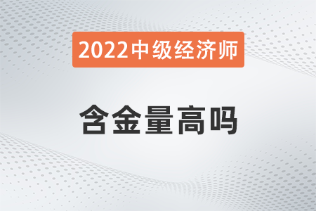 2022年中級經(jīng)濟師的含金量高嗎