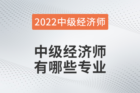 2022年中級(jí)經(jīng)濟(jì)師哪些專(zhuān)業(yè)可以報(bào)名