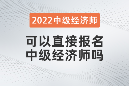 2022年可以直接報(bào)名中級經(jīng)濟(jì)師嗎