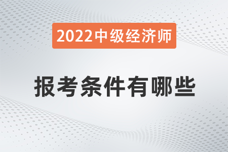 2022年中級(jí)經(jīng)濟(jì)師報(bào)考資格有哪些