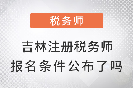 吉林注冊(cè)稅務(wù)師報(bào)名條件公布了嗎？